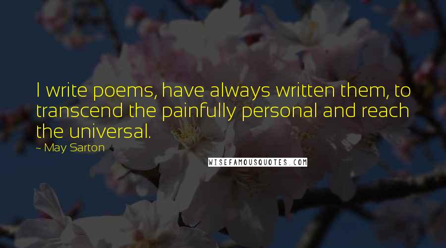 May Sarton Quotes: I write poems, have always written them, to transcend the painfully personal and reach the universal.