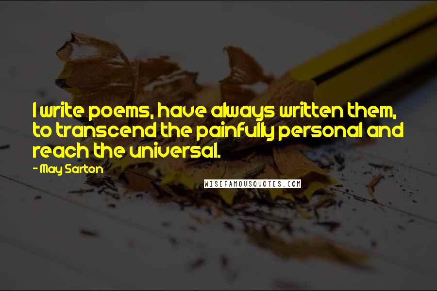 May Sarton Quotes: I write poems, have always written them, to transcend the painfully personal and reach the universal.