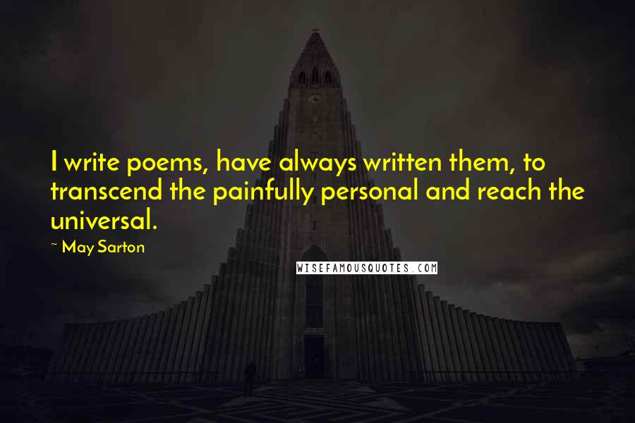 May Sarton Quotes: I write poems, have always written them, to transcend the painfully personal and reach the universal.