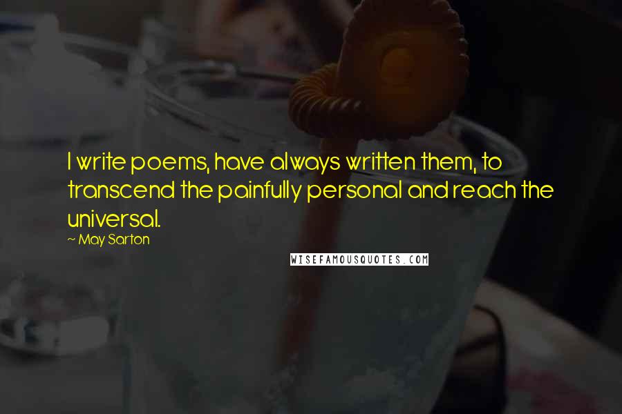 May Sarton Quotes: I write poems, have always written them, to transcend the painfully personal and reach the universal.