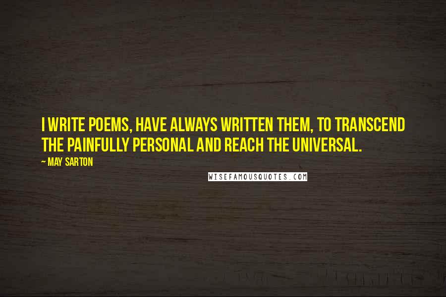 May Sarton Quotes: I write poems, have always written them, to transcend the painfully personal and reach the universal.