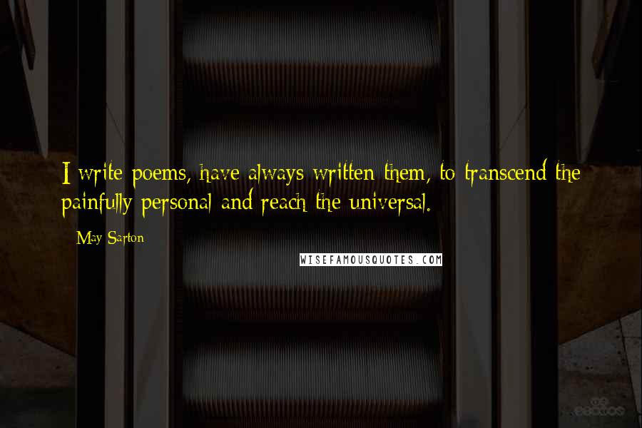 May Sarton Quotes: I write poems, have always written them, to transcend the painfully personal and reach the universal.