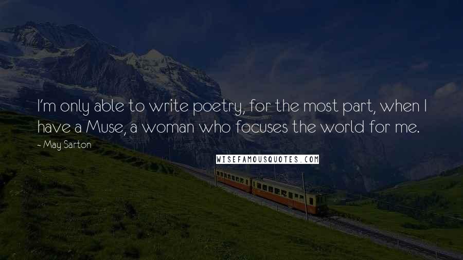 May Sarton Quotes: I'm only able to write poetry, for the most part, when I have a Muse, a woman who focuses the world for me.