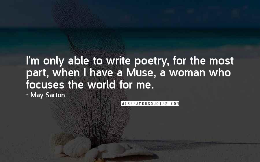 May Sarton Quotes: I'm only able to write poetry, for the most part, when I have a Muse, a woman who focuses the world for me.