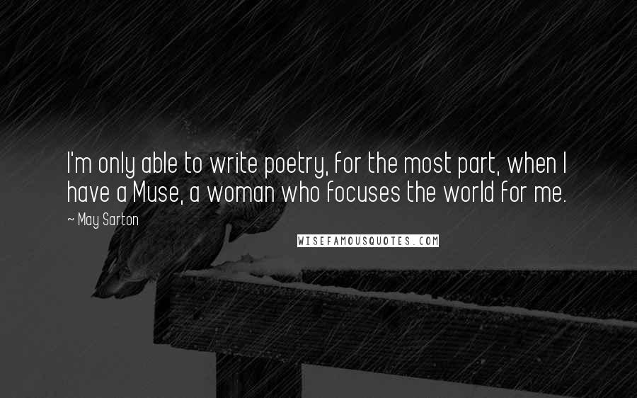 May Sarton Quotes: I'm only able to write poetry, for the most part, when I have a Muse, a woman who focuses the world for me.