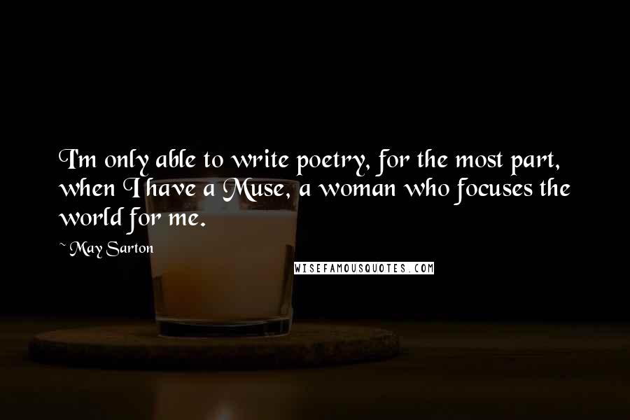 May Sarton Quotes: I'm only able to write poetry, for the most part, when I have a Muse, a woman who focuses the world for me.