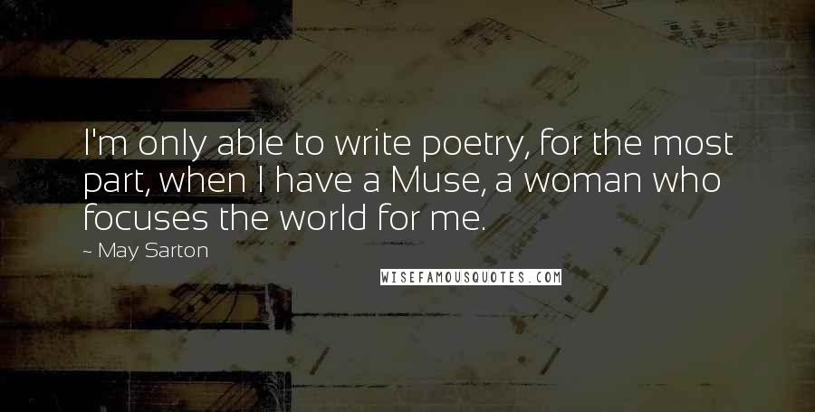 May Sarton Quotes: I'm only able to write poetry, for the most part, when I have a Muse, a woman who focuses the world for me.