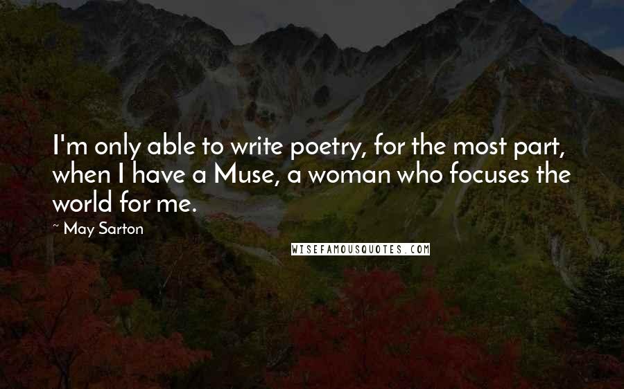 May Sarton Quotes: I'm only able to write poetry, for the most part, when I have a Muse, a woman who focuses the world for me.