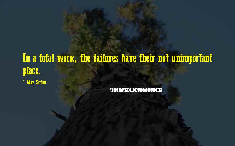 May Sarton Quotes: In a total work, the failures have their not unimportant place.