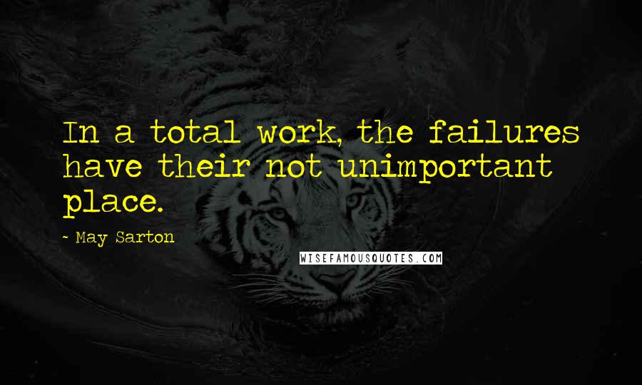 May Sarton Quotes: In a total work, the failures have their not unimportant place.