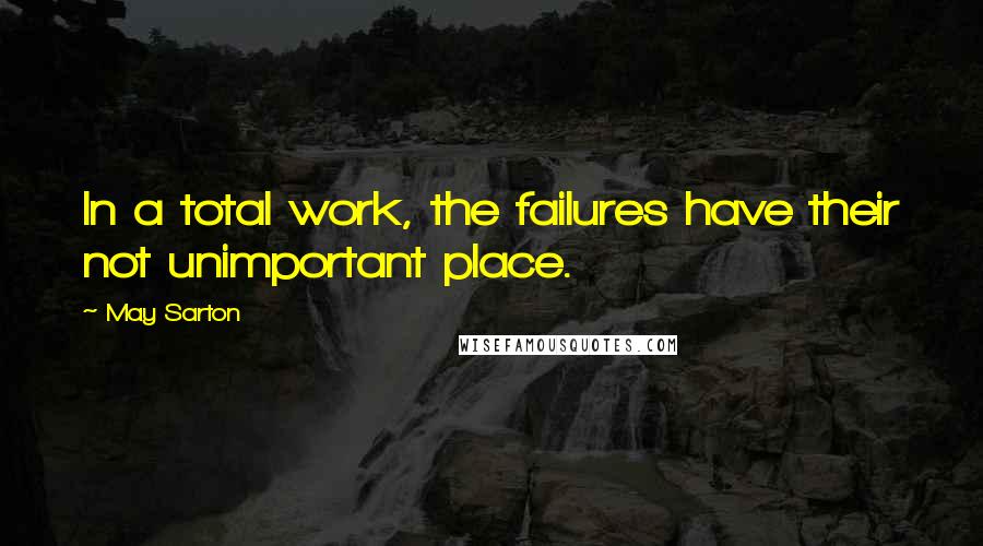 May Sarton Quotes: In a total work, the failures have their not unimportant place.