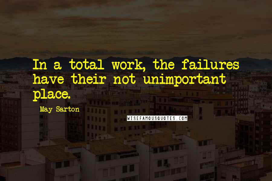 May Sarton Quotes: In a total work, the failures have their not unimportant place.