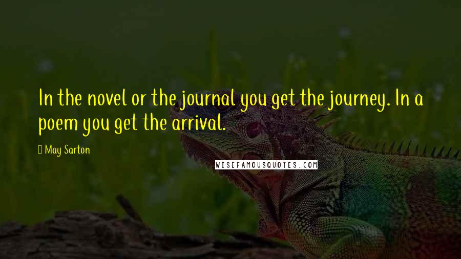 May Sarton Quotes: In the novel or the journal you get the journey. In a poem you get the arrival.