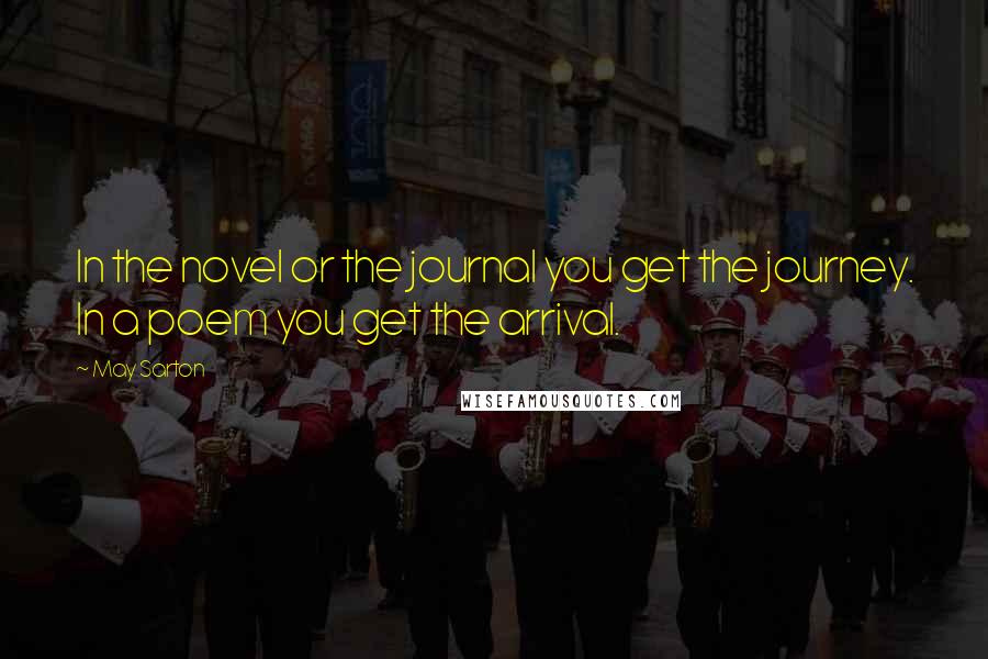 May Sarton Quotes: In the novel or the journal you get the journey. In a poem you get the arrival.