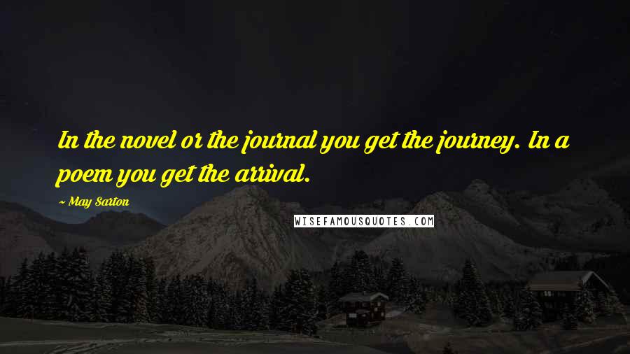 May Sarton Quotes: In the novel or the journal you get the journey. In a poem you get the arrival.