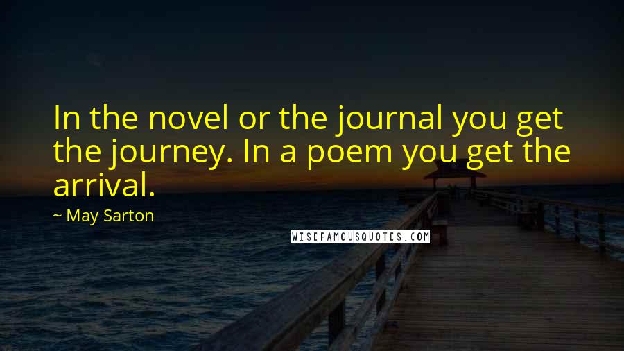 May Sarton Quotes: In the novel or the journal you get the journey. In a poem you get the arrival.