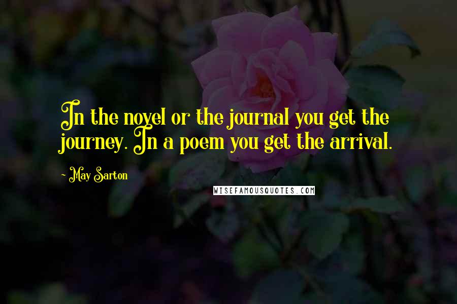 May Sarton Quotes: In the novel or the journal you get the journey. In a poem you get the arrival.