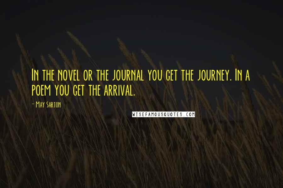 May Sarton Quotes: In the novel or the journal you get the journey. In a poem you get the arrival.
