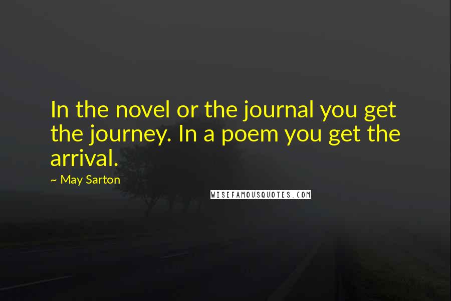 May Sarton Quotes: In the novel or the journal you get the journey. In a poem you get the arrival.