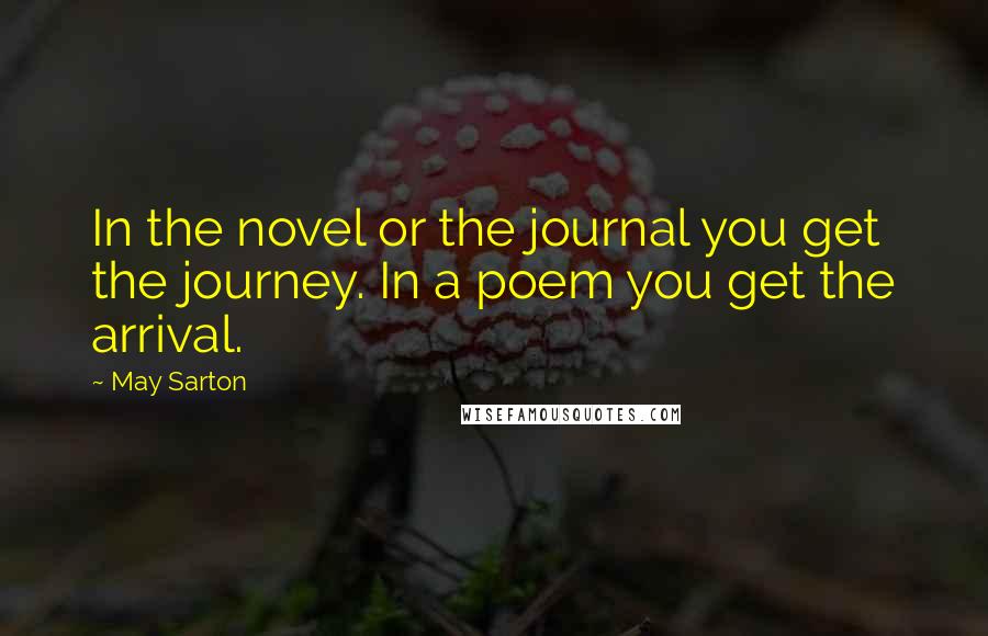May Sarton Quotes: In the novel or the journal you get the journey. In a poem you get the arrival.