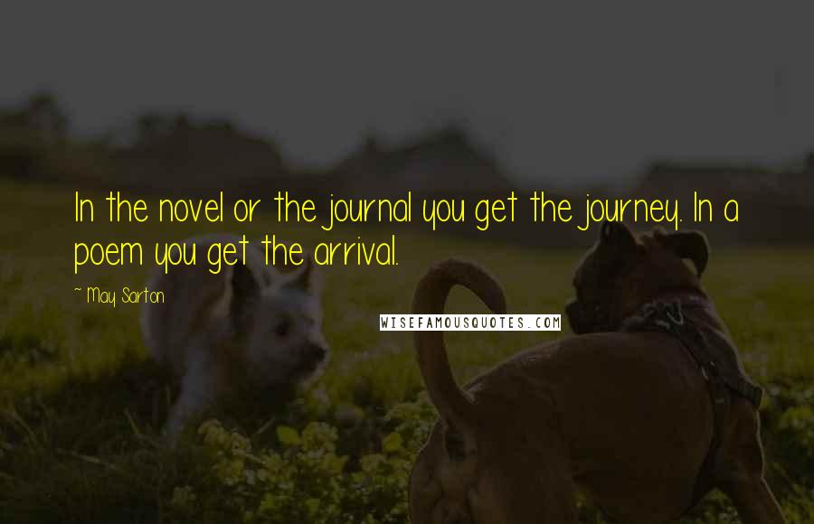 May Sarton Quotes: In the novel or the journal you get the journey. In a poem you get the arrival.
