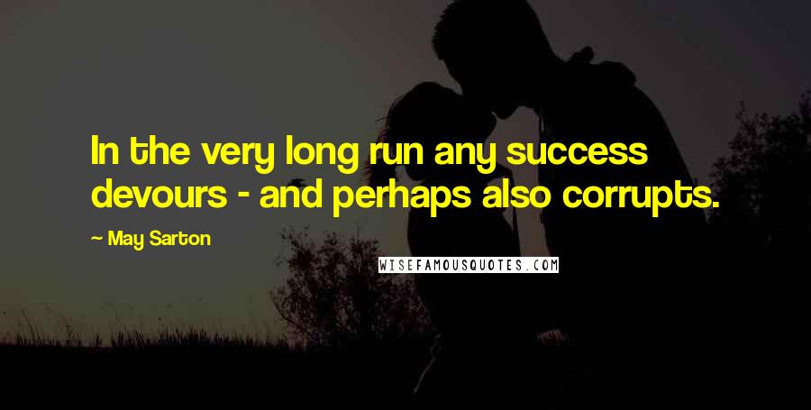 May Sarton Quotes: In the very long run any success devours - and perhaps also corrupts.
