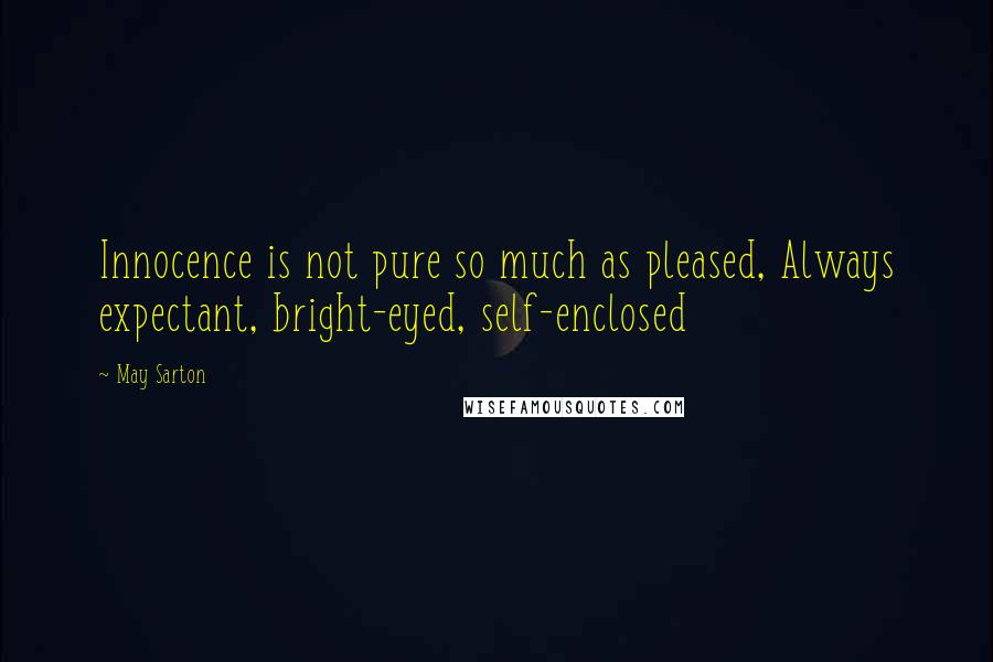 May Sarton Quotes: Innocence is not pure so much as pleased, Always expectant, bright-eyed, self-enclosed