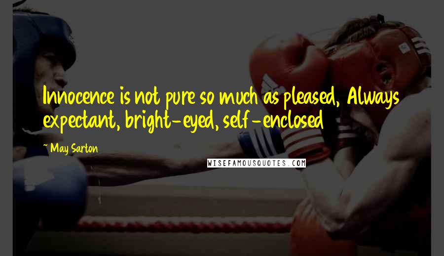 May Sarton Quotes: Innocence is not pure so much as pleased, Always expectant, bright-eyed, self-enclosed