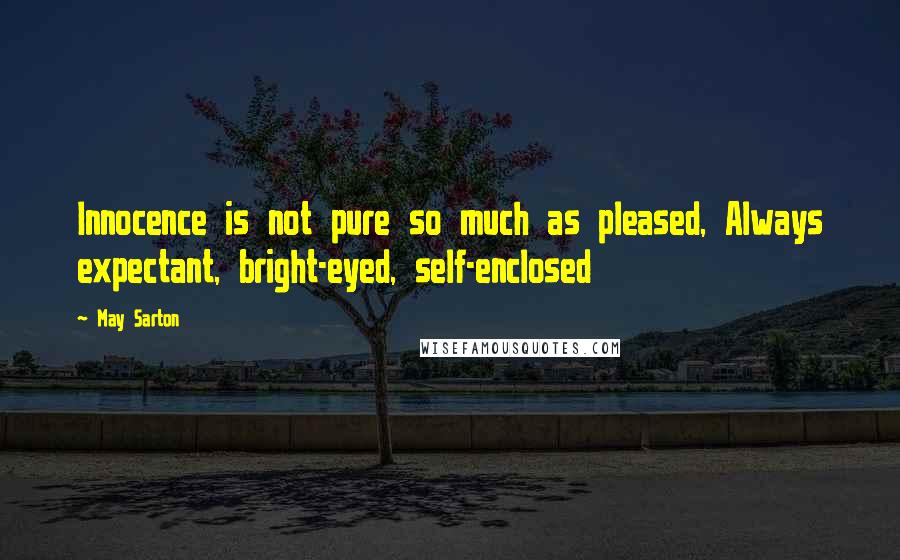 May Sarton Quotes: Innocence is not pure so much as pleased, Always expectant, bright-eyed, self-enclosed