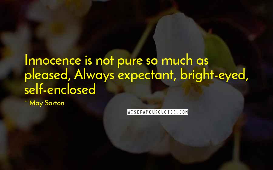 May Sarton Quotes: Innocence is not pure so much as pleased, Always expectant, bright-eyed, self-enclosed