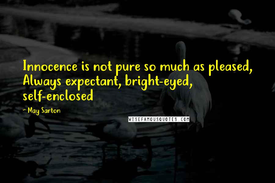 May Sarton Quotes: Innocence is not pure so much as pleased, Always expectant, bright-eyed, self-enclosed