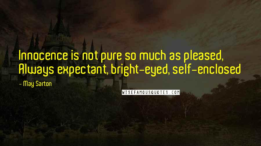 May Sarton Quotes: Innocence is not pure so much as pleased, Always expectant, bright-eyed, self-enclosed