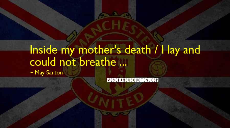 May Sarton Quotes: Inside my mother's death / I lay and could not breathe ...