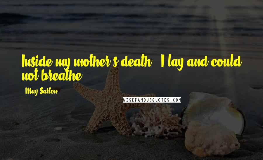 May Sarton Quotes: Inside my mother's death / I lay and could not breathe ...