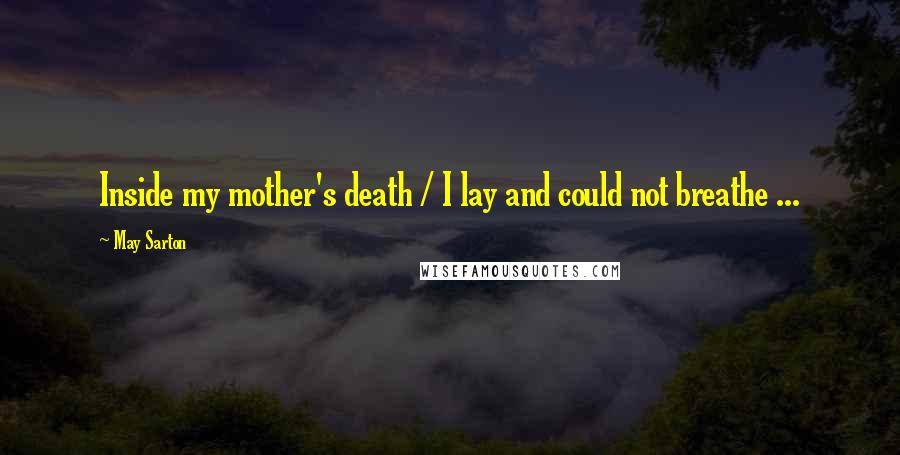 May Sarton Quotes: Inside my mother's death / I lay and could not breathe ...