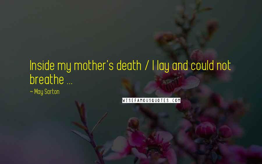 May Sarton Quotes: Inside my mother's death / I lay and could not breathe ...