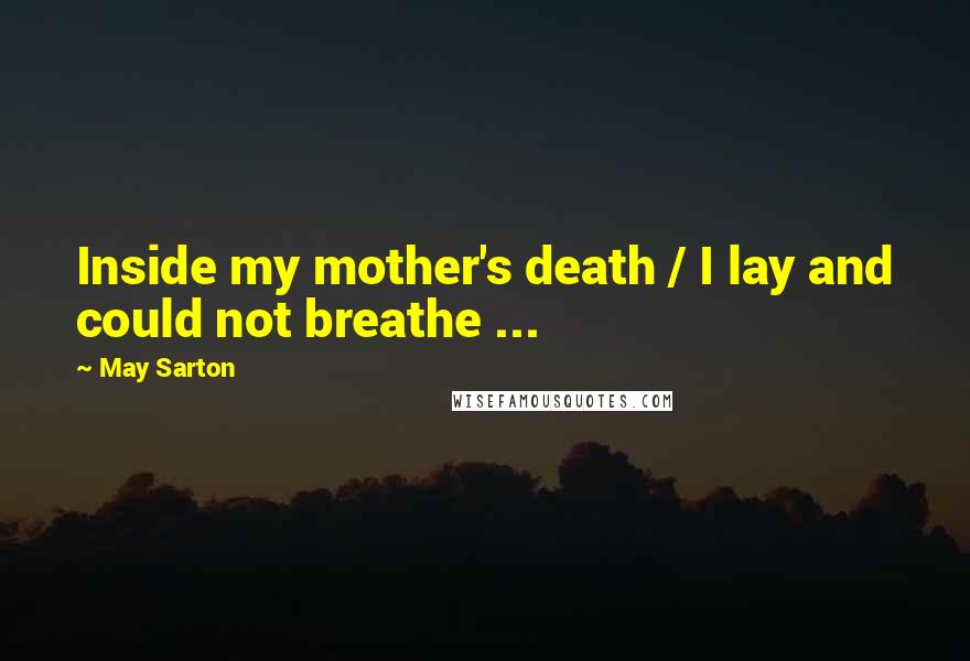 May Sarton Quotes: Inside my mother's death / I lay and could not breathe ...