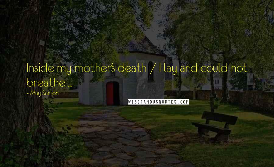 May Sarton Quotes: Inside my mother's death / I lay and could not breathe ...