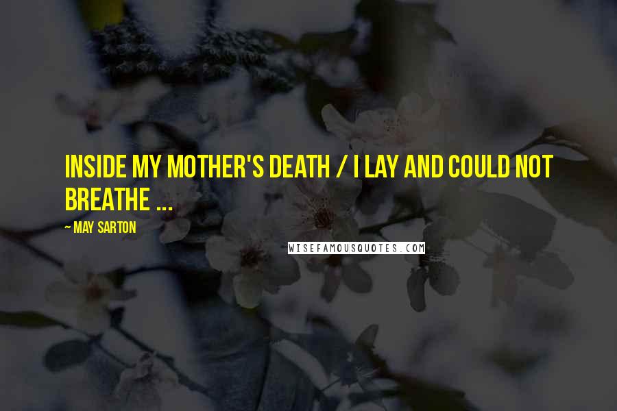 May Sarton Quotes: Inside my mother's death / I lay and could not breathe ...