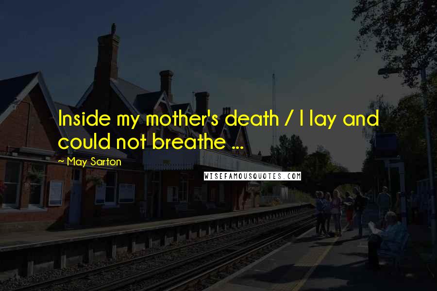 May Sarton Quotes: Inside my mother's death / I lay and could not breathe ...