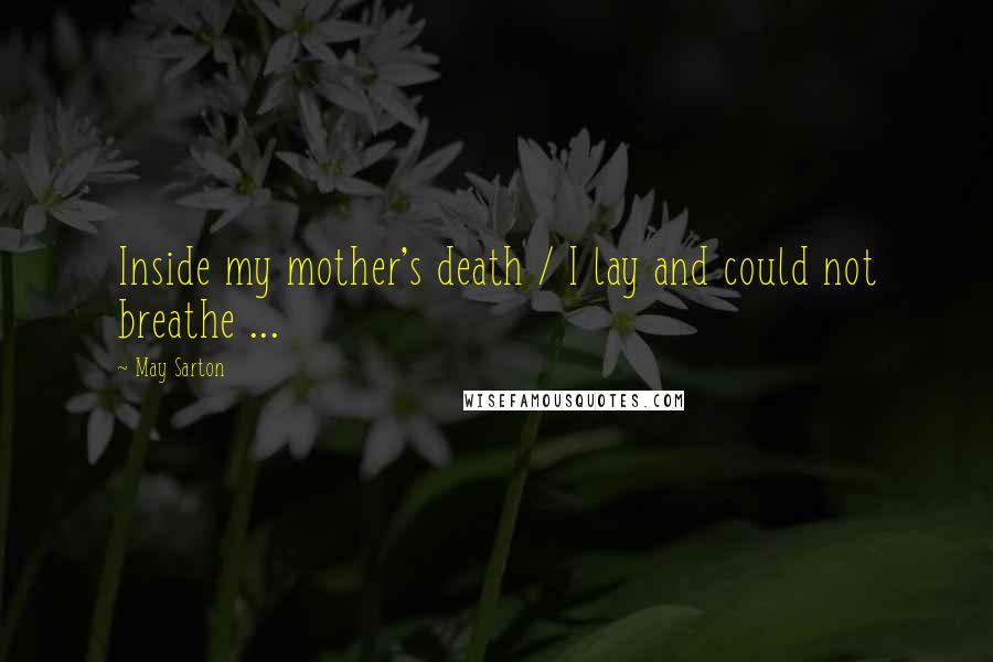 May Sarton Quotes: Inside my mother's death / I lay and could not breathe ...