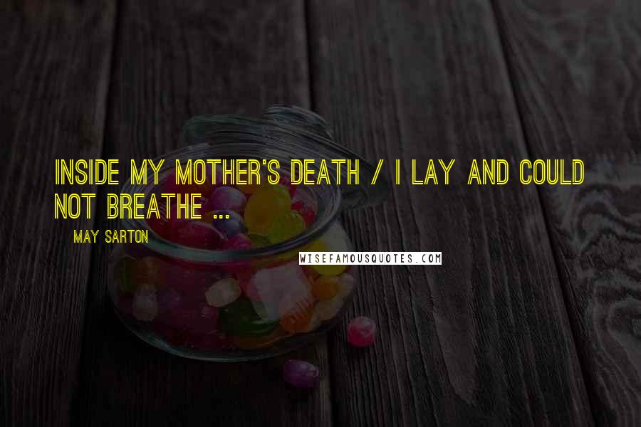 May Sarton Quotes: Inside my mother's death / I lay and could not breathe ...