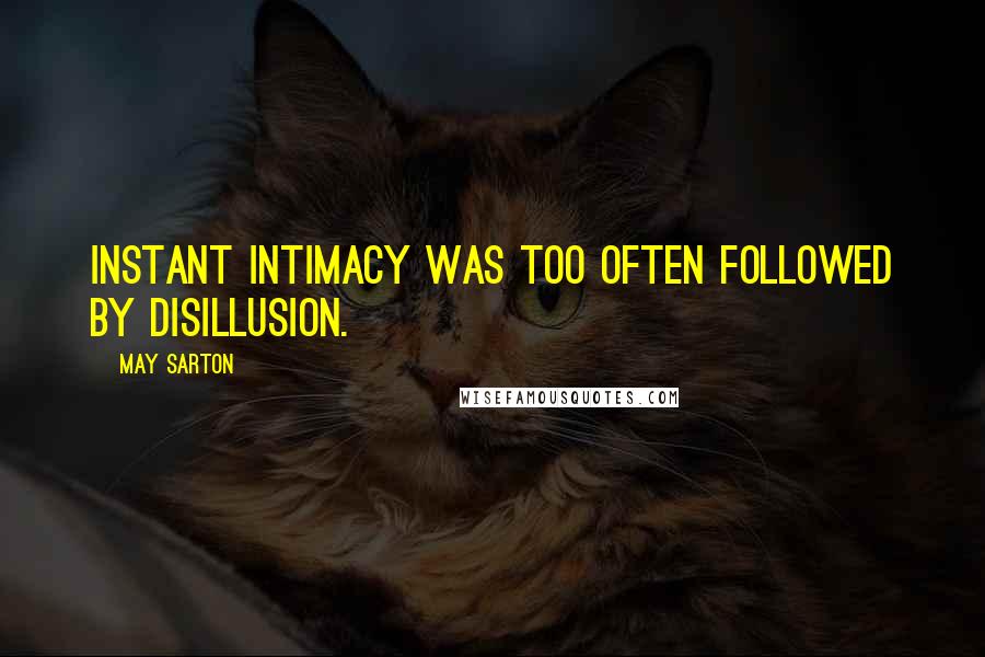 May Sarton Quotes: Instant intimacy was too often followed by disillusion.