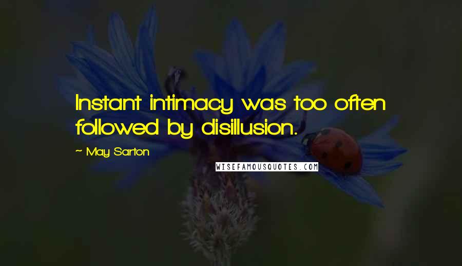 May Sarton Quotes: Instant intimacy was too often followed by disillusion.