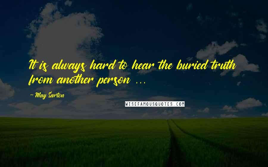 May Sarton Quotes: It is always hard to hear the buried truth from another person ...