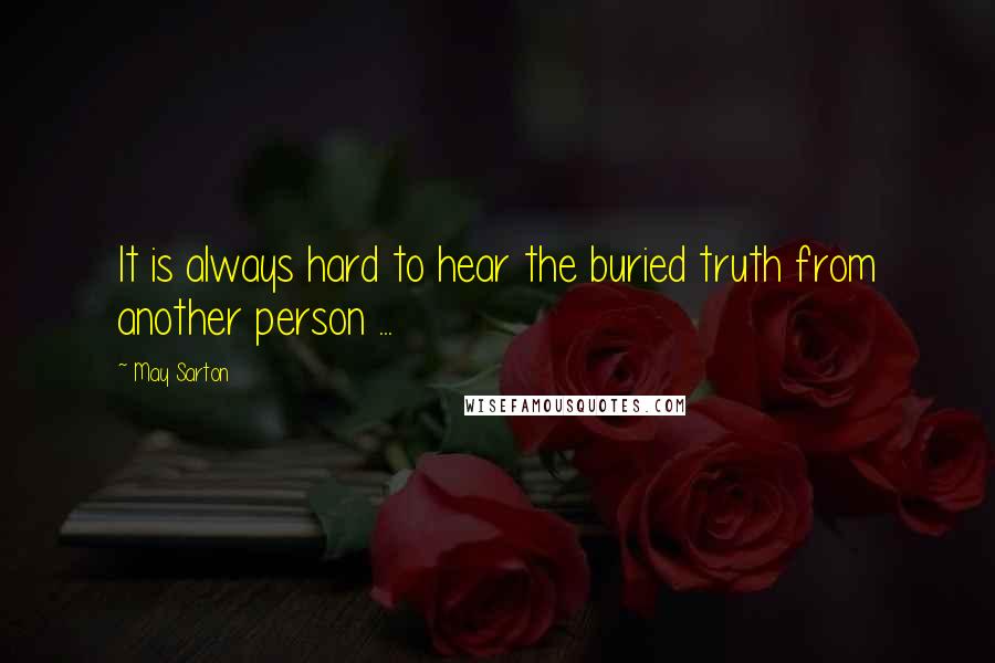 May Sarton Quotes: It is always hard to hear the buried truth from another person ...