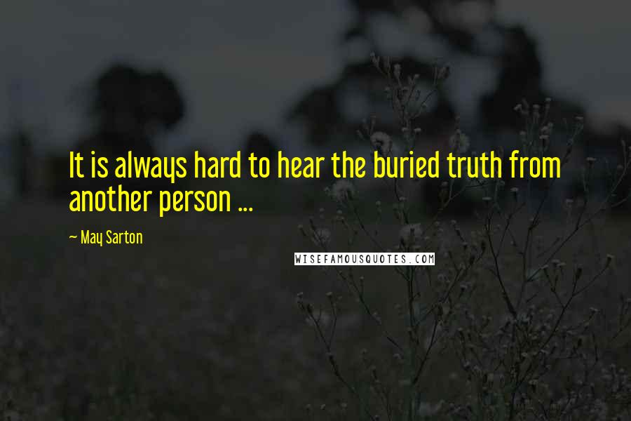 May Sarton Quotes: It is always hard to hear the buried truth from another person ...