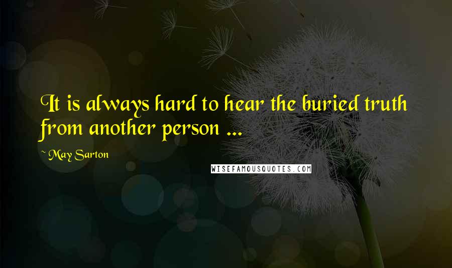 May Sarton Quotes: It is always hard to hear the buried truth from another person ...