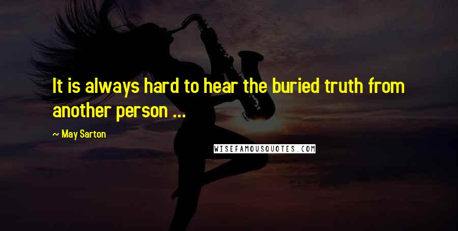 May Sarton Quotes: It is always hard to hear the buried truth from another person ...
