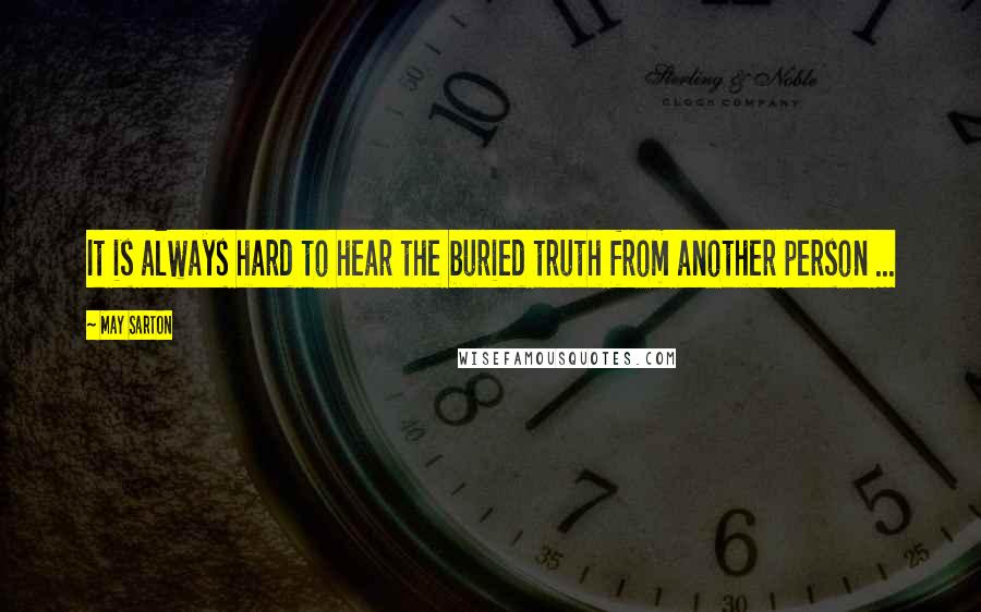 May Sarton Quotes: It is always hard to hear the buried truth from another person ...